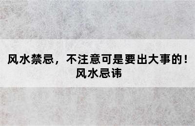 风水禁忌，不注意可是要出大事的！ 风水忌讳